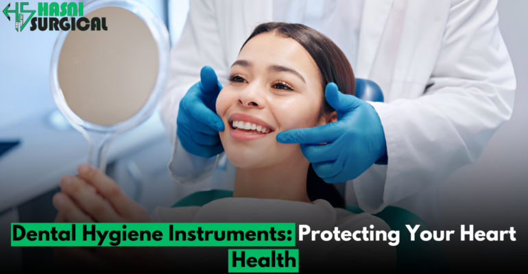 5 Amazing Dental Hygiene Instruments: Protecting your heart health