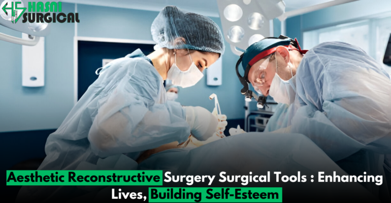 7 Essential Aesthetic Reconstructive Surgery Surgical Tools: Transforming Lives, Building Confidence
