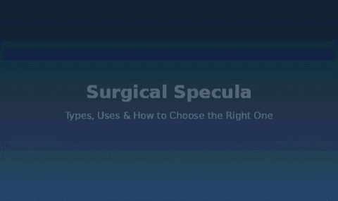 Surgical Specula: Types, Uses and How to Choose the Right One