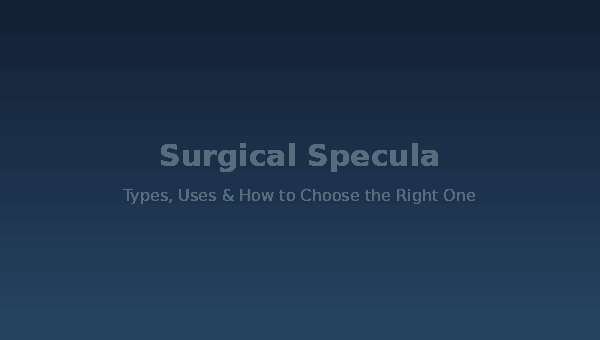 Surgical Specula: Types, Uses and How to Choose the Right One